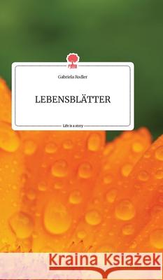 LEBENSBLÄTTER. Life is a Story - story.one Gabriela Rodler 9783990879443 Story.One Publishing