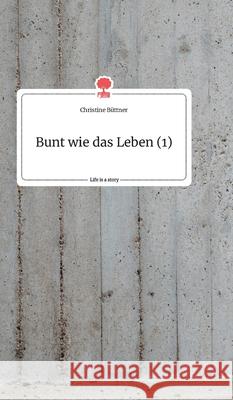 Bunt wie das Leben (1). Life is a Story - story.one Christine Büttner 9783990879498