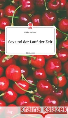 Sex und der Lauf der Zeit. Life is a Story - story.one Ulrike Sammer 9783990879597 Story.One Publishing