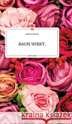 RAUM WIRKT. Life is a Story - story.one Beate Schilcher 9783990879702