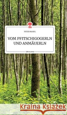VOM PFITSCHIGOGERLN UND ANMÄUERLN. Life is a Story - story.one Peter Mandl 9783990879719