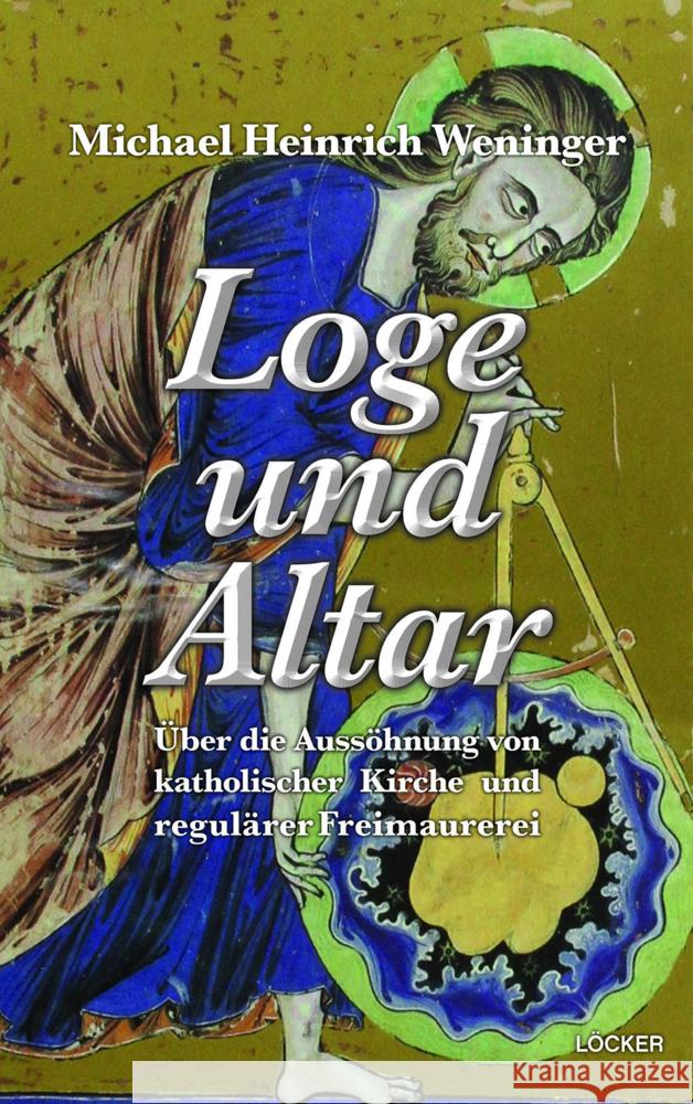 Loge und Altar : Über die Aussöhnung von katholischer Kirche und regulärer Freimaurerei Weninger, Michael Heinrich 9783990980149 Löcker