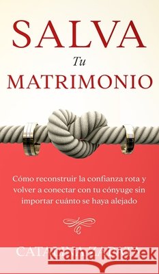 Salva tu matrimonio: Cómo reconstruir la confianza rota y volver a conectar con tu cónyuge sin importar cuánto se haya alejado Zapata, Catalina 9783991040118 Crecimiento de Autoayuda