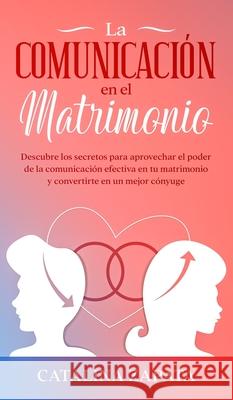 La comunicación en el matrimonio: Descubre los secretos para aprovechar el poder de la comunicación efectiva en tu matrimonio y convertirte en un mejo Zapata, Catalina 9783991040132 Crecimiento de Autoayuda