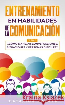 Entrenamiento en habilidades de la comunicación: 2 EN 1: ¿Cómo manejar conversaciones, situaciones y personas difíciles? Zapata, Catalina 9783991040163 Crecimiento de Autoayuda