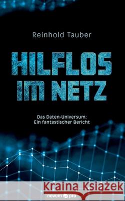 Hilflos im Netz: Das Daten-Universum: Ein fantastischer Bericht Reinhold Tauber 9783991072041