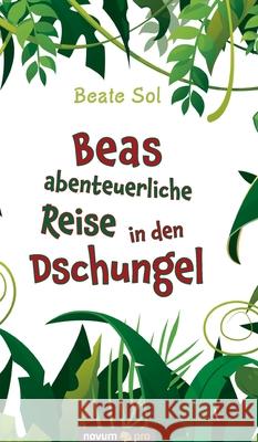 Beas abenteuerliche Reise in den Dschungel Beate Sol 9783991072065 Novum Publishing