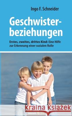 Geschwisterbeziehungen: Erstes, zweites, drittes Kind: Eine Hilfe zur Erkennung einer sozialen Rolle Ingo F Schneider 9783991072645