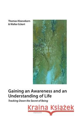 Gaining an Awareness and an Understanding of Life: Tracking Down the Secret of Being Thomas Kloevekorn, Walter Eckert 9783991074441 novum publishing gmbh
