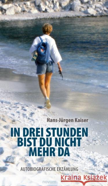In drei Stunden bist du nicht mehr da: Autobiografische Erzahlung Hans-Jurgen Kaiser 9783991074939
