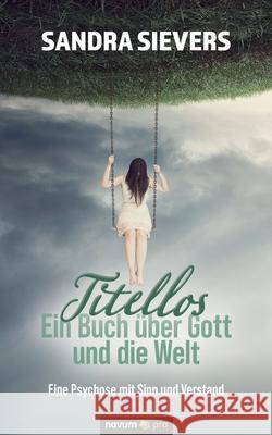 Titellos - ein Buch über Gott und die Welt: Eine Psychose mit Sinn und Verstand Sandra Sievers 9783991075981