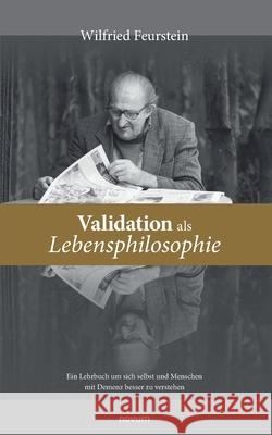 Validation als Lebensphilosophie: Ein Lehrbuch um sich selbst und Menschen mit Demenz besser zu verstehen Wilfried Feurstein 9783991076841 Novum Pro