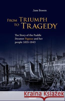 From Triumph to Tragedy: The Story of the Paddle Steamer Pegasus and her people 1835-1843 Jane Bowen 9783991077084 novum publishing gmbh