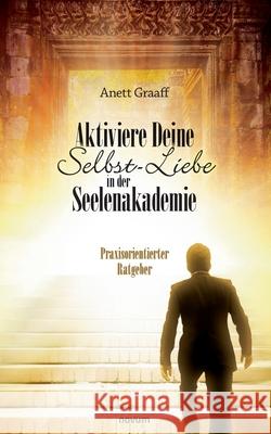 Aktiviere Deine Selbst-Liebe in der Seelenakademie: Praxisorientierter Ratgeber Anett Graaff 9783991078685