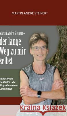 Martin André Steinert - der lange Weg zu mir selbst: Von Martina zu Martin - die Biografie meiner Leidenszeit Martin André Steinert 9783991300014