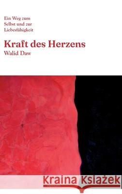 Kraft des Herzens: Ein Weg zum Selbst und zur Liebesf?higkeit Walid Daw 9783991301127