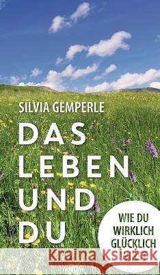 Das Leben und du: Wie du wirklich glücklich wirst Gemperle, Silvia 9783991301967