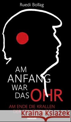 Am Anfang war das Ohr: Am Ende die Krallen der Staatsfeinde Ruedi Bollag 9783991308683