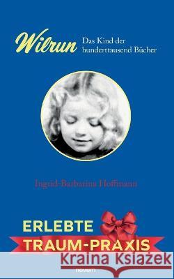 Wilrun - Das Kind der hunderttausend Bucher: Erlebte Traum-Praxis Ingrid-Barbarina Hoffmann   9783991314844