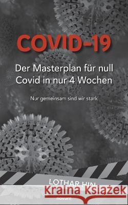 Covid-19 - Der Masterplan für null Covid in nur 4 Wochen: Nur gemeinsam sind wir stark Lothar Hin 9783991316459