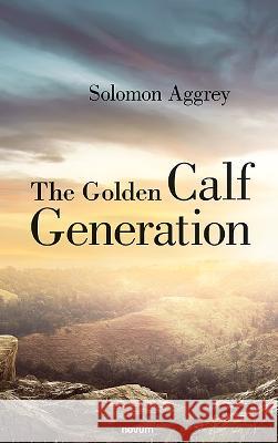 The Golden Calf Generation Solomon Samuel Aggrey 9783991317463