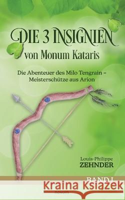 Die 3 Insignien von Monum Kataris: Die Abenteuer des Milo Tengrain - Meisterschutze aus Arion - Band I Louis-Philippe Zehnder   9783991460299