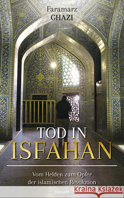 Tod in Isfahan: Vom Helden zum Opfer der islamischen Revolution Faramarz Ghazi 9783991465201