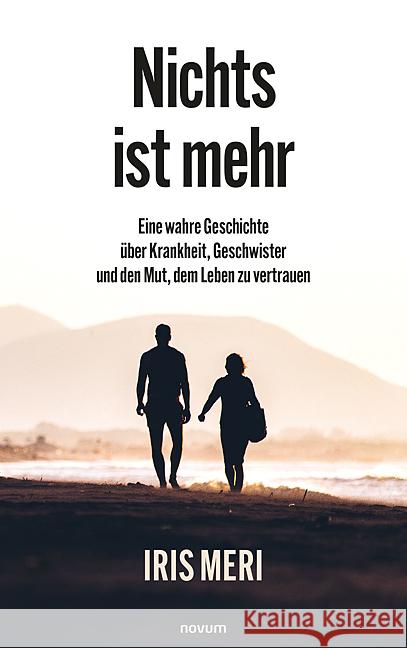 Nichts ist mehr: Eine wahre Geschichte ?ber Krankheit, Geschwister und den Mut, dem Leben zu vertrauen Iris Meri 9783991465751
