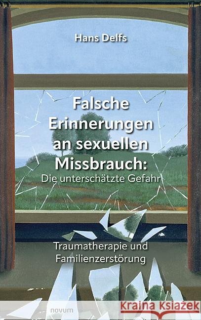 Falsche Erinnerungen an sexuellen Missbrauch: Die untersch?tzte Gefahr: Traumatherapie und Familienzerst?rung Hans Delfs 9783991466130