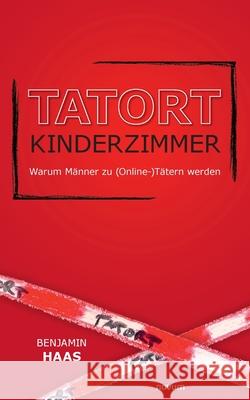 Tatort Kinderzimmer - Warum M?nner zu (Online-)T?tern werden Benjamin Haas 9783991468592