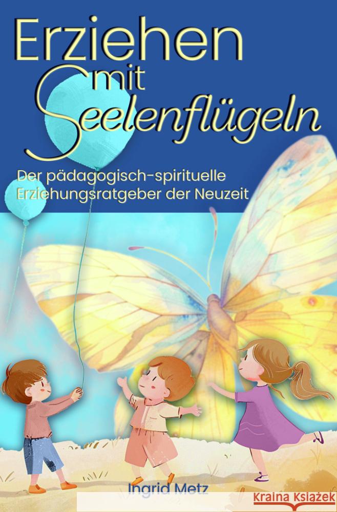 Erziehen mit Seelenflügeln Metz, Ingrid 9783991590699