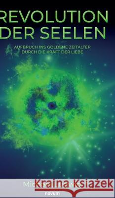 Revolution der Seelen - Aufbruch ins goldene Zeitalter durch die Kraft der Liebe Michael Ludwig 9783991850991