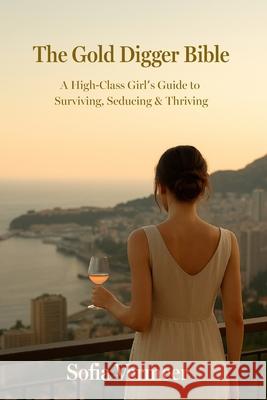 The Gold Digger Bible: A High-Class Girl's Guide to Surviving, Seducing & Thriving Sofia Vermeer 9783991910183