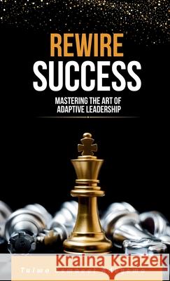 Rewire Success: Mastering the Art of Adaptive Leadership Taiwo Esmaeel Adeyemo 9784047074910 Avidbook Publishing Agency