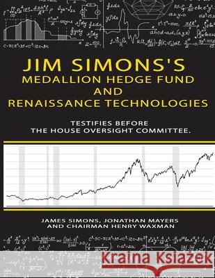 Jim Simons's Medallion hedge fund and Renaissance technologies testifies before the House Oversight Committee. James Simons Jonathan Mayers Chairman Henry Waxman 9784082519704