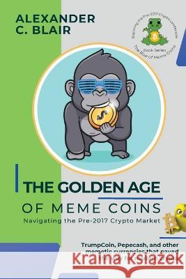 The Golden Age of Meme Coins: TrumpCoin, Pepecash, and other memetic currencies that paved the way for modern crypto Alexander C Blair   9784143444181 PN Books