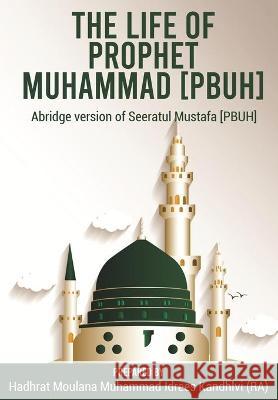 The Life of Prophet Muhammad [PBUH]: Abridge version of Seeratul Mustafa [PBUH] Idrees Kandhlvi (Ra), Moulana Muhammad 9784316352565