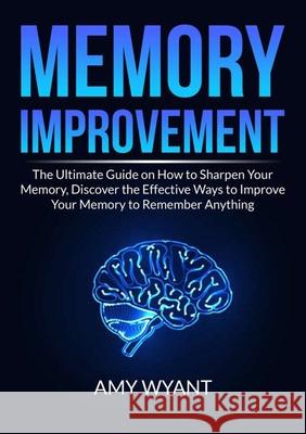 Memory Improvement: The Ultimate Guide on How to Sharpen Your Memory, Discover the Effective Ways to Improve Your Memory to Remember Anyth Amy Wyant 9784381677006 Zen Mastery Srl