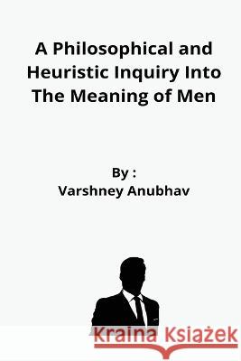 A Philosophical and Heuristic Inquiry Into The Meaning of Men Varshney Anubhav 9784417965831