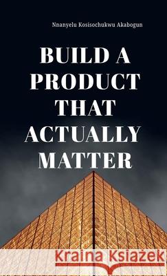 Build A Product That Actually Matter Kosisochukwu Nnanyelu Akabogun 9784423556245 Plexity Digital