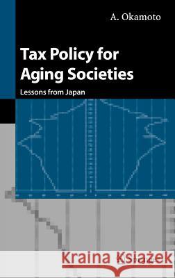 Tax Policy for Aging Societies: Lessons from Japan Okamoto, A. 9784431220558