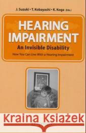 Hearing Impairment : An Invisible Disability How You Can Live With a Hearing Impairment J. Suzuki T. Kobayaski K. Koga 9784431223269 Springer