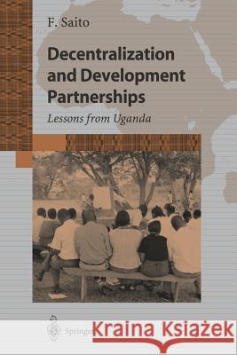 Decentralization and Development Partnership: Lessons from Uganda Saito, Fumihiko 9784431408352 Springer