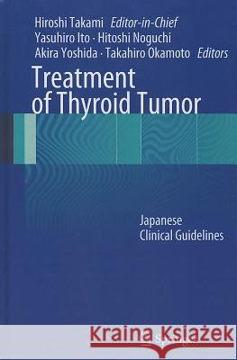 Treatment of Thyroid Tumor: Japanese Clinical Guidelines Takami, Hiroshi 9784431540489 Springer