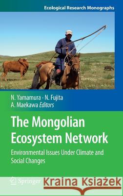 The Mongolian Ecosystem Network: Environmental Issues Under Climate and Social Changes Norio Yamamura, Noboru Fujita, Ai Maekawa 9784431540519 Springer Verlag, Japan