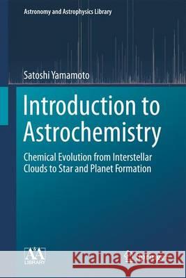 Introduction to Astrochemistry: Chemical Evolution from Interstellar Clouds to Star and Planet Formation Yamamoto, Satoshi 9784431541707 Springer