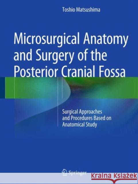 Microsurgical Anatomy and Surgery of the Posterior Cranial Fossa: Surgical Approaches and Procedures Based on Anatomical Study Matsushima, Toshio 9784431541820 Springer