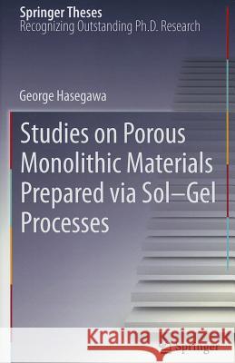 Studies on Porous Monolithic Materials Prepared Via Sol-Gel Processes Hasegawa, George 9784431541974 Springer