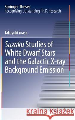 Suzaku Studies of White Dwarf Stars and the Galactic X-Ray Background Emission Yuasa, Takayuki 9784431542186 Springer