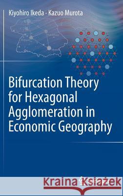 Bifurcation Theory for Hexagonal Agglomeration in Economic Geography Kiyohiro Ikeda, Kazuo Murota 9784431542575 Springer Verlag, Japan